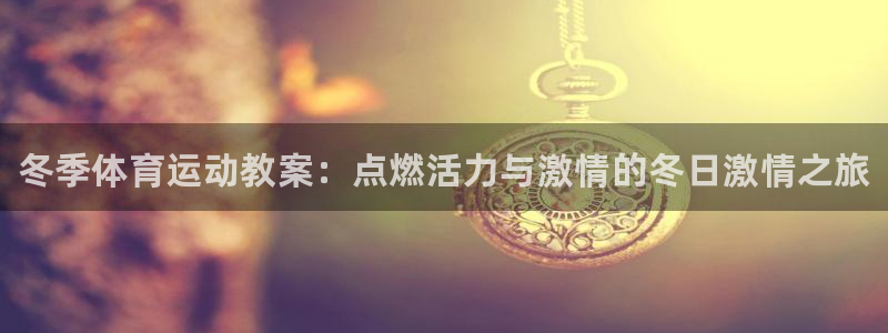 JJB竞技宝官网下载注册:冬季体育运动教案:点燃活力与激情的